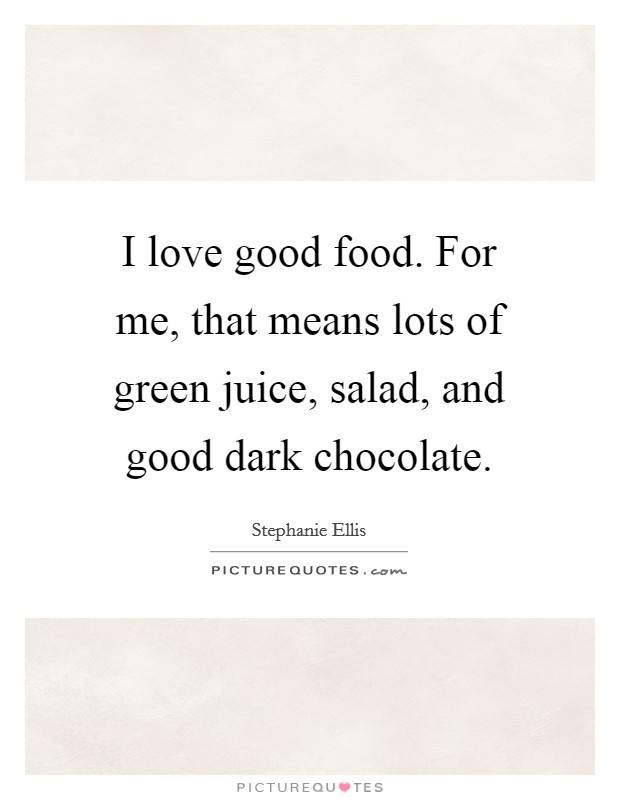 I love good food. For me, that means lots of green juice, salad, and good dark chocolate Picture Quote #1