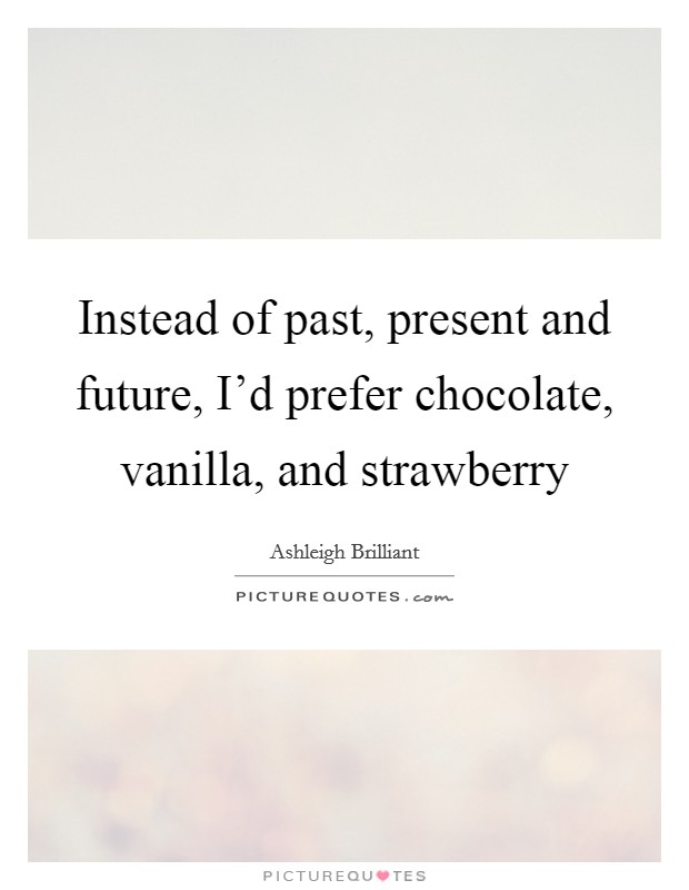 Instead of past, present and future, I'd prefer chocolate, vanilla, and strawberry Picture Quote #1