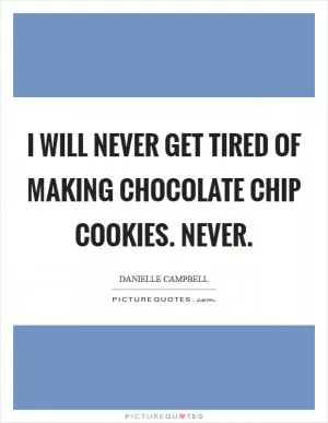I will never get tired of making chocolate chip cookies. Never Picture Quote #1