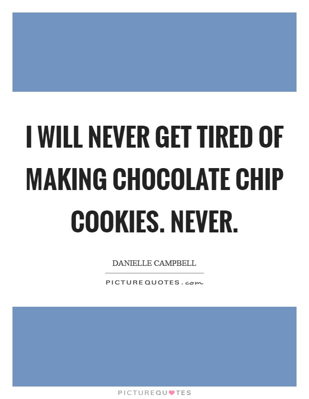 I will never get tired of making chocolate chip cookies. Never. Picture Quote #1