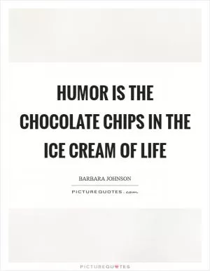 Humor is the chocolate chips in the ice cream of life Picture Quote #1