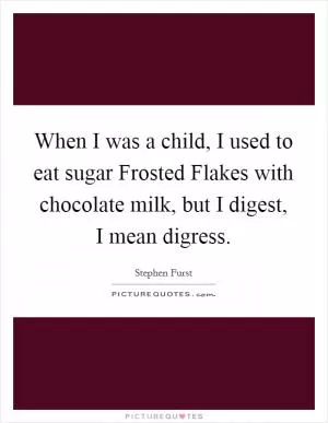When I was a child, I used to eat sugar Frosted Flakes with chocolate milk, but I digest, I mean digress Picture Quote #1