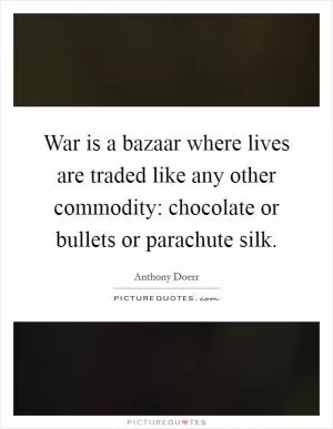 War is a bazaar where lives are traded like any other commodity: chocolate or bullets or parachute silk Picture Quote #1