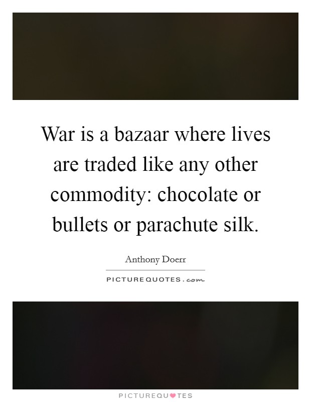 War is a bazaar where lives are traded like any other commodity: chocolate or bullets or parachute silk. Picture Quote #1