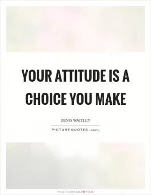 Your attitude is a choice you make Picture Quote #1
