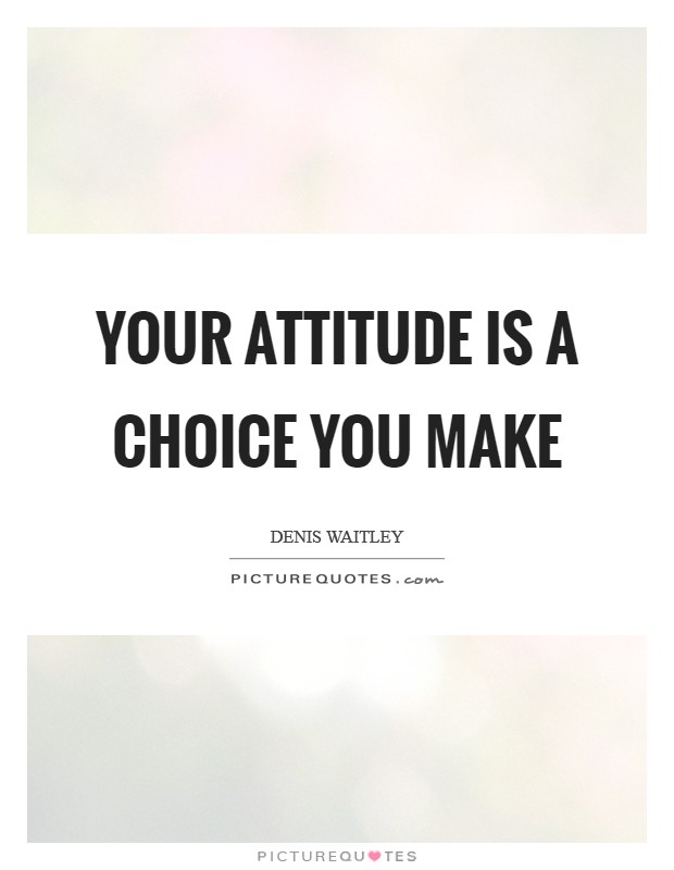 Your attitude is a choice you make Picture Quote #1