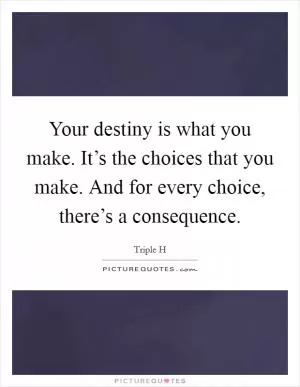 Your destiny is what you make. It’s the choices that you make. And for every choice, there’s a consequence Picture Quote #1