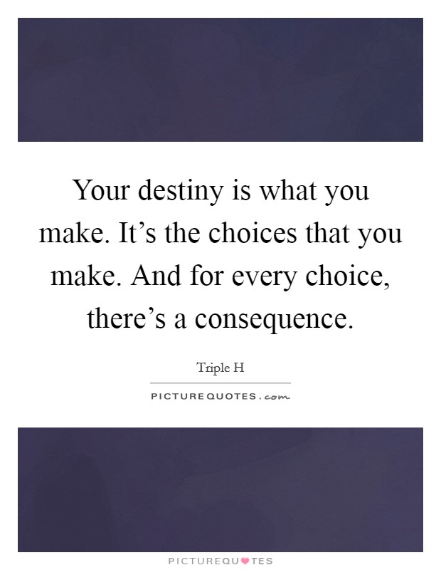Your destiny is what you make. It's the choices that you make. And for every choice, there's a consequence. Picture Quote #1