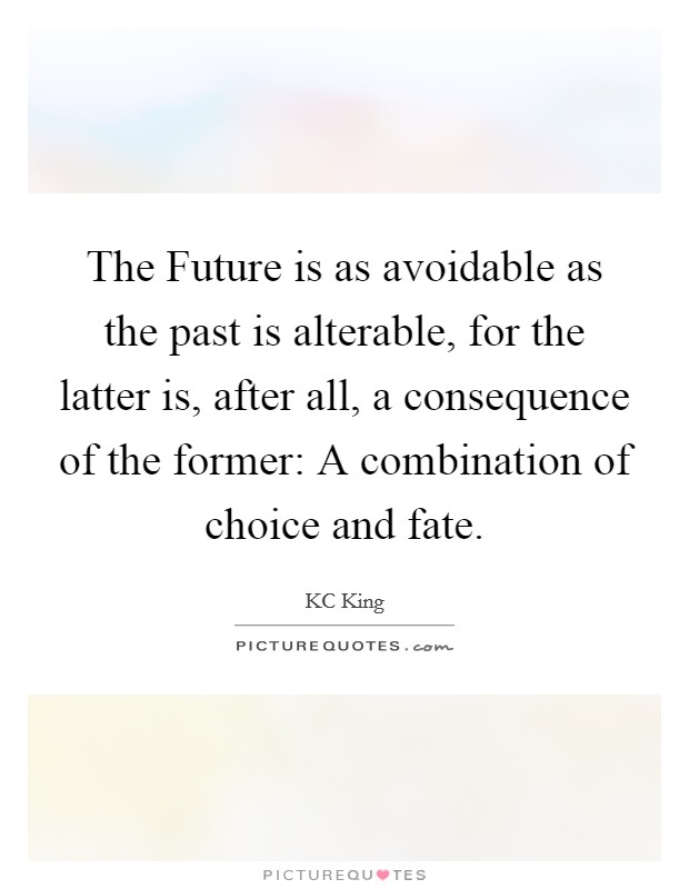 The Future is as avoidable as the past is alterable, for the latter is, after all, a consequence of the former: A combination of choice and fate. Picture Quote #1