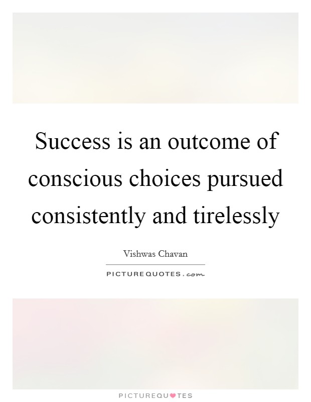 Success is an outcome of conscious choices pursued consistently and tirelessly Picture Quote #1