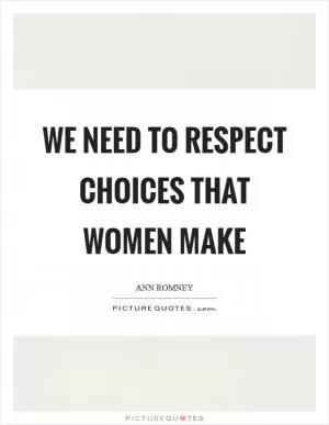 We need to respect choices that women make Picture Quote #1