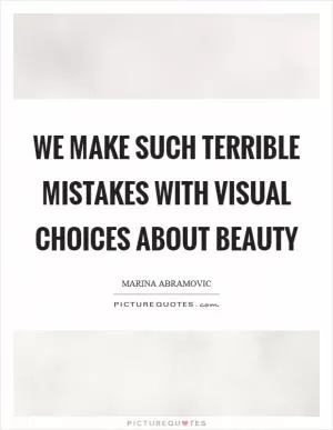 We make such terrible mistakes with visual choices about beauty Picture Quote #1