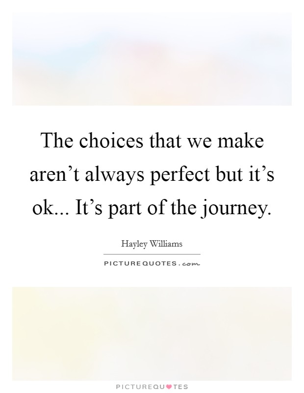 The choices that we make aren't always perfect but it's ok... It's part of the journey. Picture Quote #1