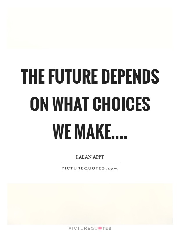 The future depends on what choices we make.... Picture Quote #1