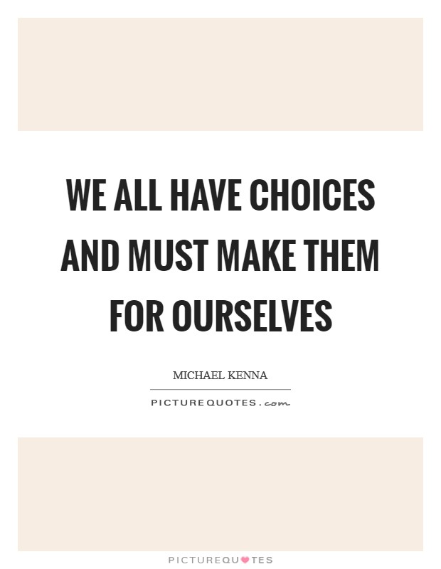 We all have choices and must make them for ourselves Picture Quote #1
