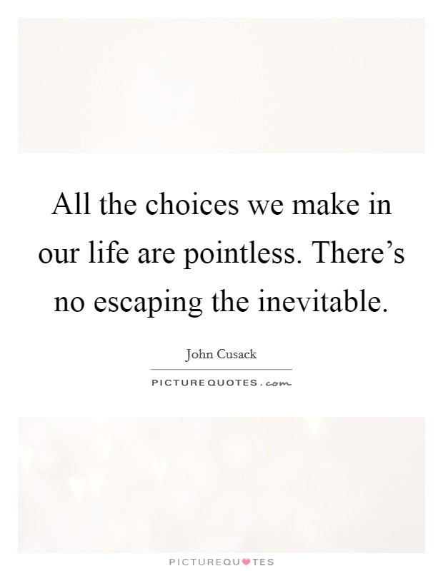 All the choices we make in our life are pointless. There's no escaping the inevitable. Picture Quote #1