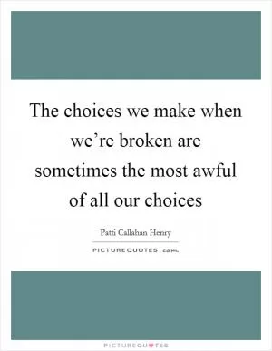 The choices we make when we’re broken are sometimes the most awful of all our choices Picture Quote #1