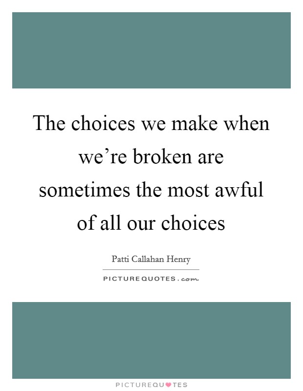 The choices we make when we're broken are sometimes the most awful of all our choices Picture Quote #1
