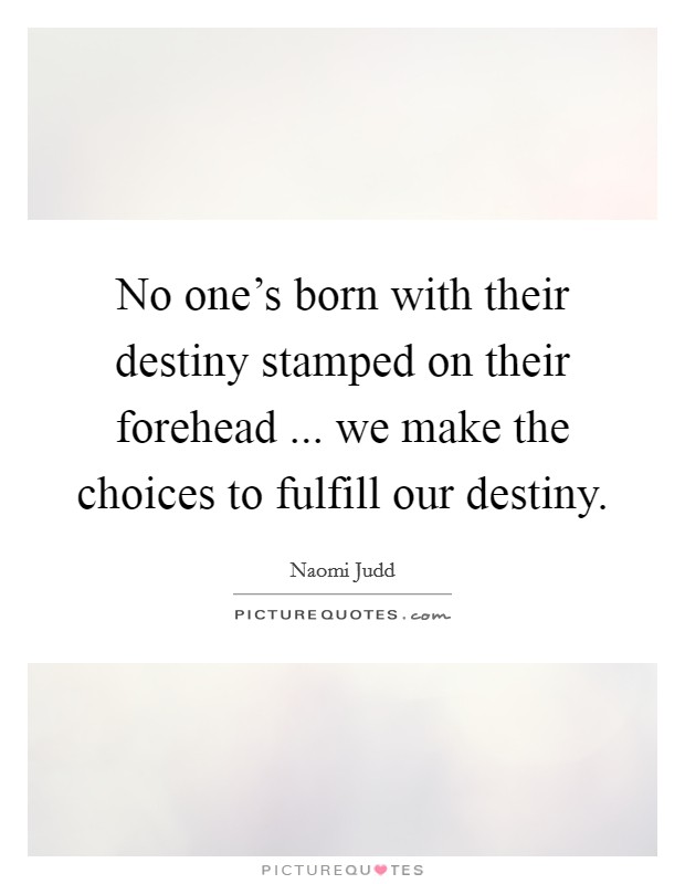 No one's born with their destiny stamped on their forehead ... we make the choices to fulfill our destiny. Picture Quote #1