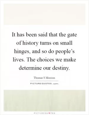 It has been said that the gate of history turns on small hinges, and so do people’s lives. The choices we make determine our destiny Picture Quote #1