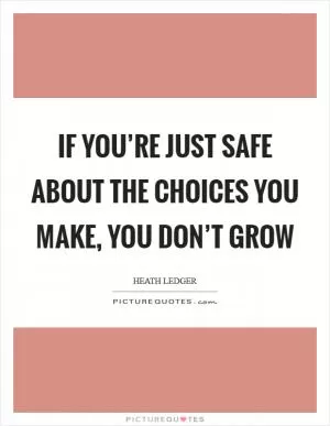 If you’re just safe about the choices you make, you don’t grow Picture Quote #1