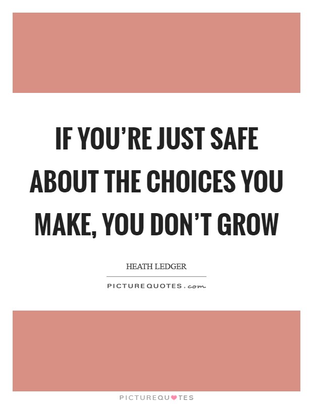 If you're just safe about the choices you make, you don't grow Picture Quote #1