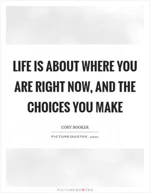 Life is about where you are right now, and the choices you make Picture Quote #1