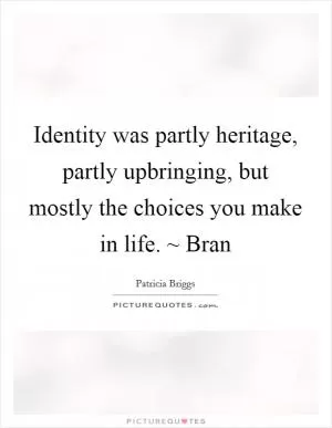 Identity was partly heritage, partly upbringing, but mostly the choices you make in life. ~ Bran Picture Quote #1