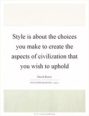 Style is about the choices you make to create the aspects of civilization that you wish to uphold Picture Quote #1