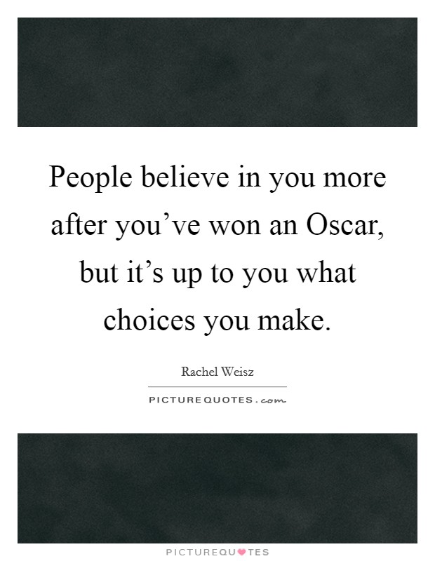 People believe in you more after you've won an Oscar, but it's up to you what choices you make. Picture Quote #1