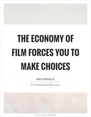 The economy of film forces you to make choices Picture Quote #1