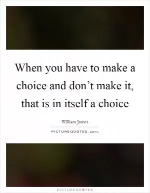 When you have to make a choice and don’t make it, that is in itself a choice Picture Quote #1