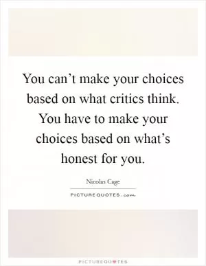 You can’t make your choices based on what critics think. You have to make your choices based on what’s honest for you Picture Quote #1