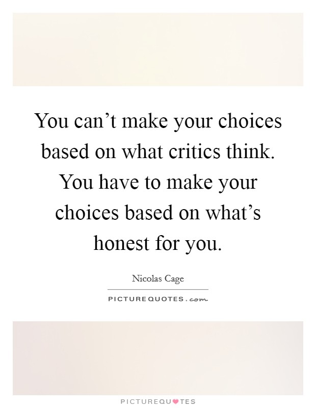 You can't make your choices based on what critics think. You have to make your choices based on what's honest for you. Picture Quote #1