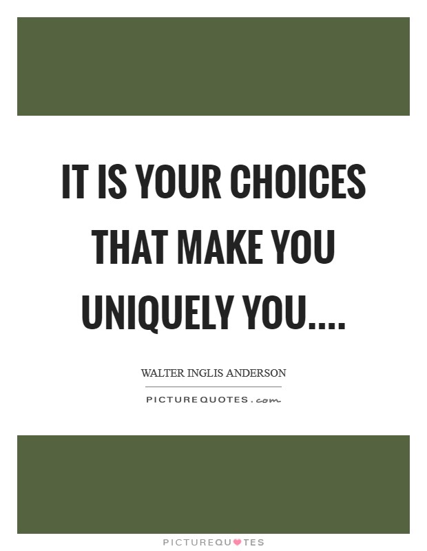 It is your choices that make you uniquely you.... Picture Quote #1