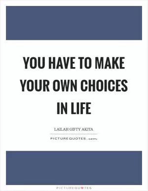 You have to make your own choices in life Picture Quote #1