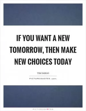 If you want a new tomorrow, then make new choices today Picture Quote #1