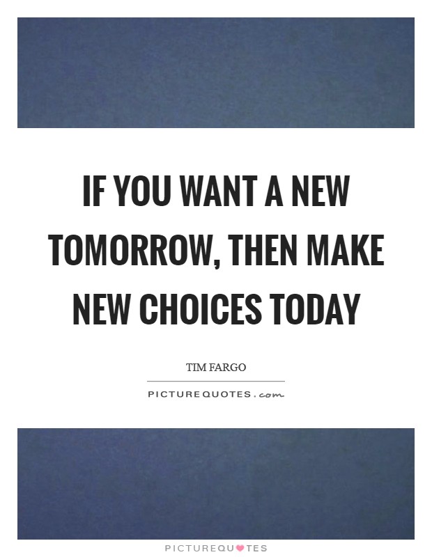 If you want a new tomorrow, then make new choices today Picture Quote #1