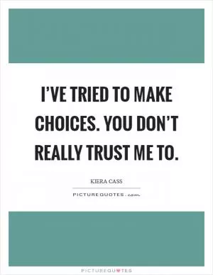 I’ve tried to make choices. You don’t really trust me to Picture Quote #1