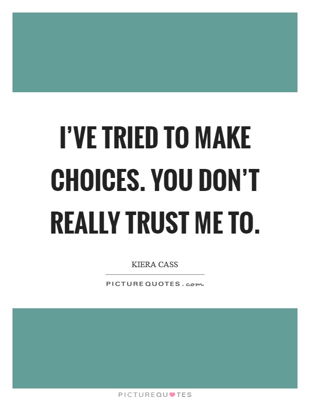 I've tried to make choices. You don't really trust me to. Picture Quote #1