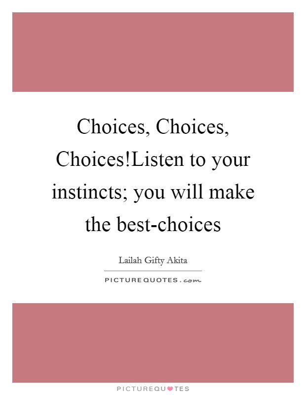 Choices, Choices, Choices!Listen to your instincts; you will make the best-choices Picture Quote #1