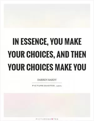 In essence, you make your choices, and then your choices make you Picture Quote #1