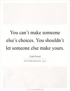 You can’t make someone else’s choices. You shouldn’t let someone else make yours Picture Quote #1