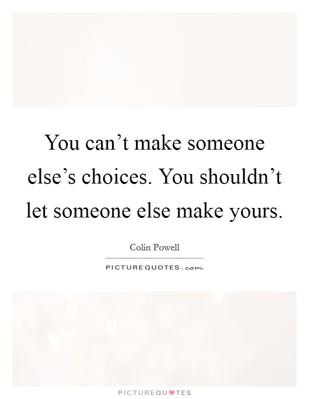 You can't make someone else's choices. You shouldn't let someone else make yours. Picture Quote #1
