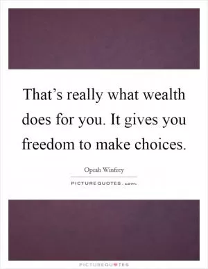 That’s really what wealth does for you. It gives you freedom to make choices Picture Quote #1