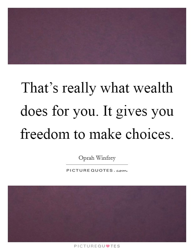 That's really what wealth does for you. It gives you freedom to make choices. Picture Quote #1