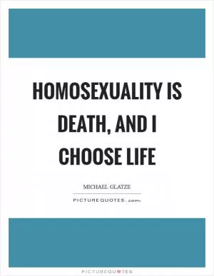Homosexuality is death, and I choose life Picture Quote #1