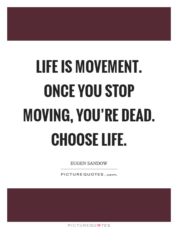 Life is movement. Once you stop moving, you're dead. Choose life. Picture Quote #1