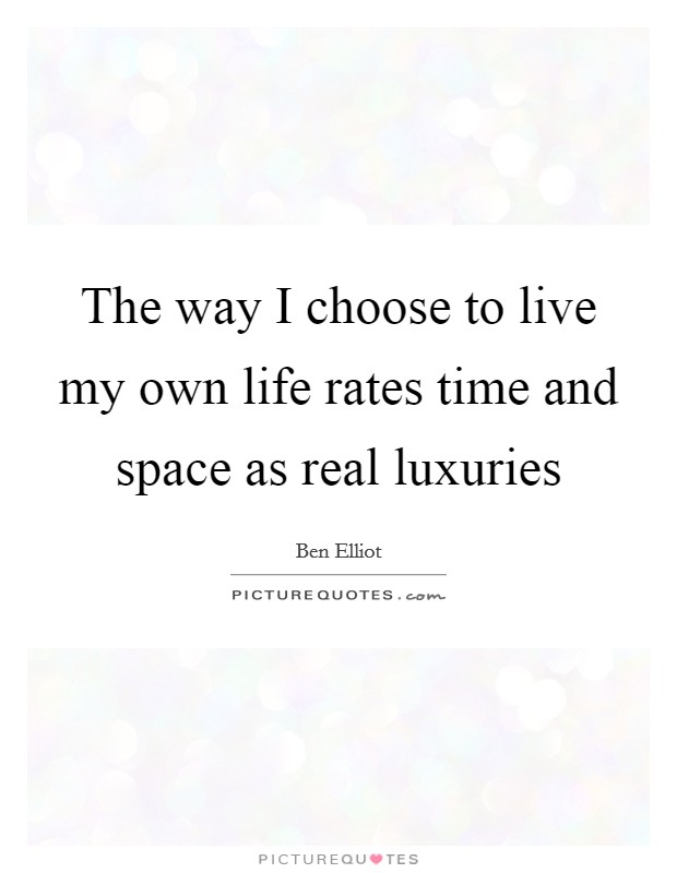 The way I choose to live my own life rates time and space as real luxuries Picture Quote #1