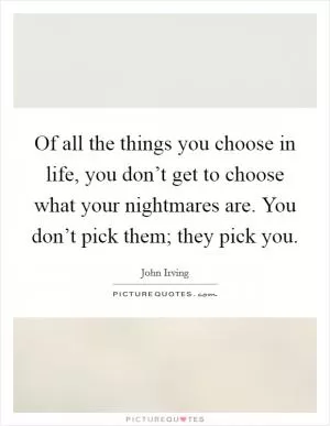 Of all the things you choose in life, you don’t get to choose what your nightmares are. You don’t pick them; they pick you Picture Quote #1